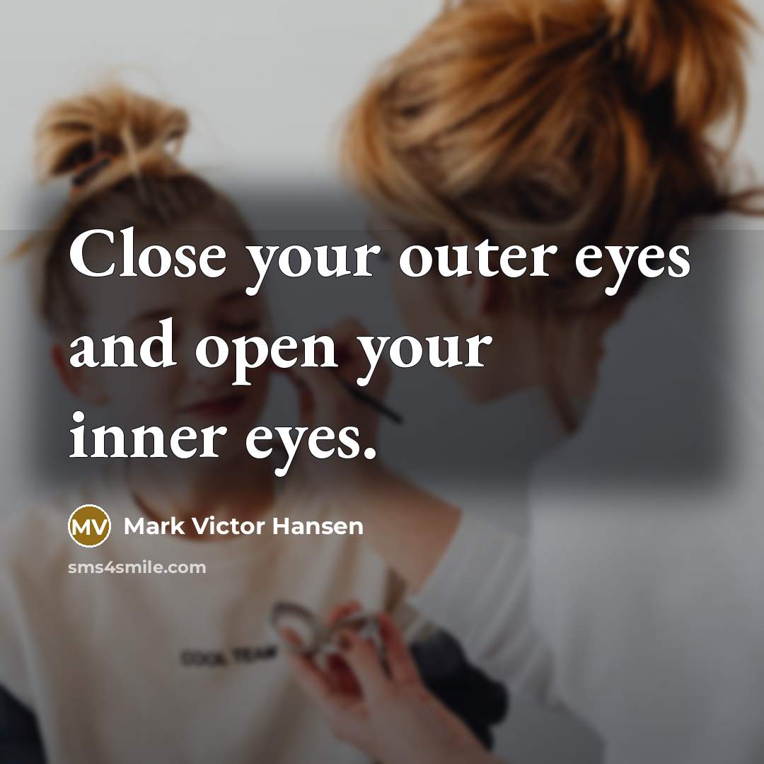 “Close your outer eyes and open your inner eyes.” quote by Mark Victor Hansen