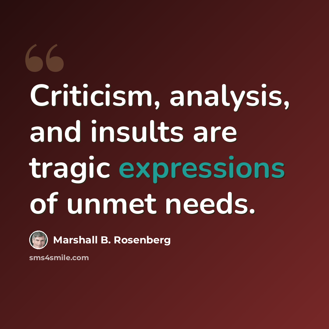 “Criticism, analysis, and insults are tragic expressions of unmet needs.” quote by Marshall B. Rosenberg