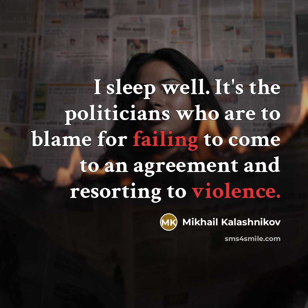 “I sleep well. It's the politicians who are to blame for failing to come to an agreement and resorting to violence.” quote by Mikhail Kalashnikov
