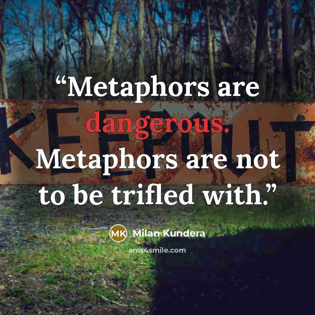 “Metaphors are dangerous. Metaphors are not to be trifled with.” quote by Milan Kundera