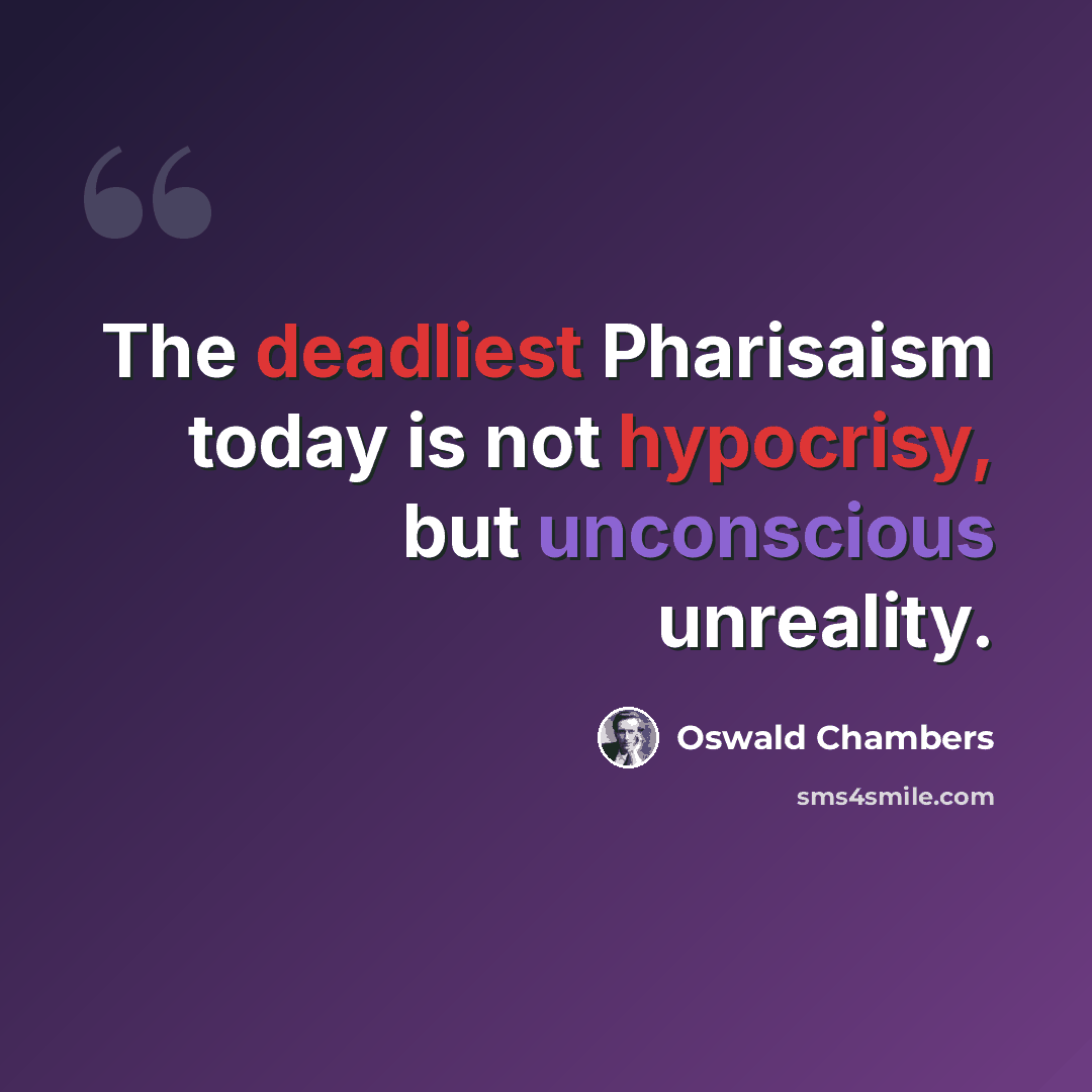 “The deadliest Pharisaism today is not hypocrisy, but unconscious unreality.” quote by Oswald Chambers
