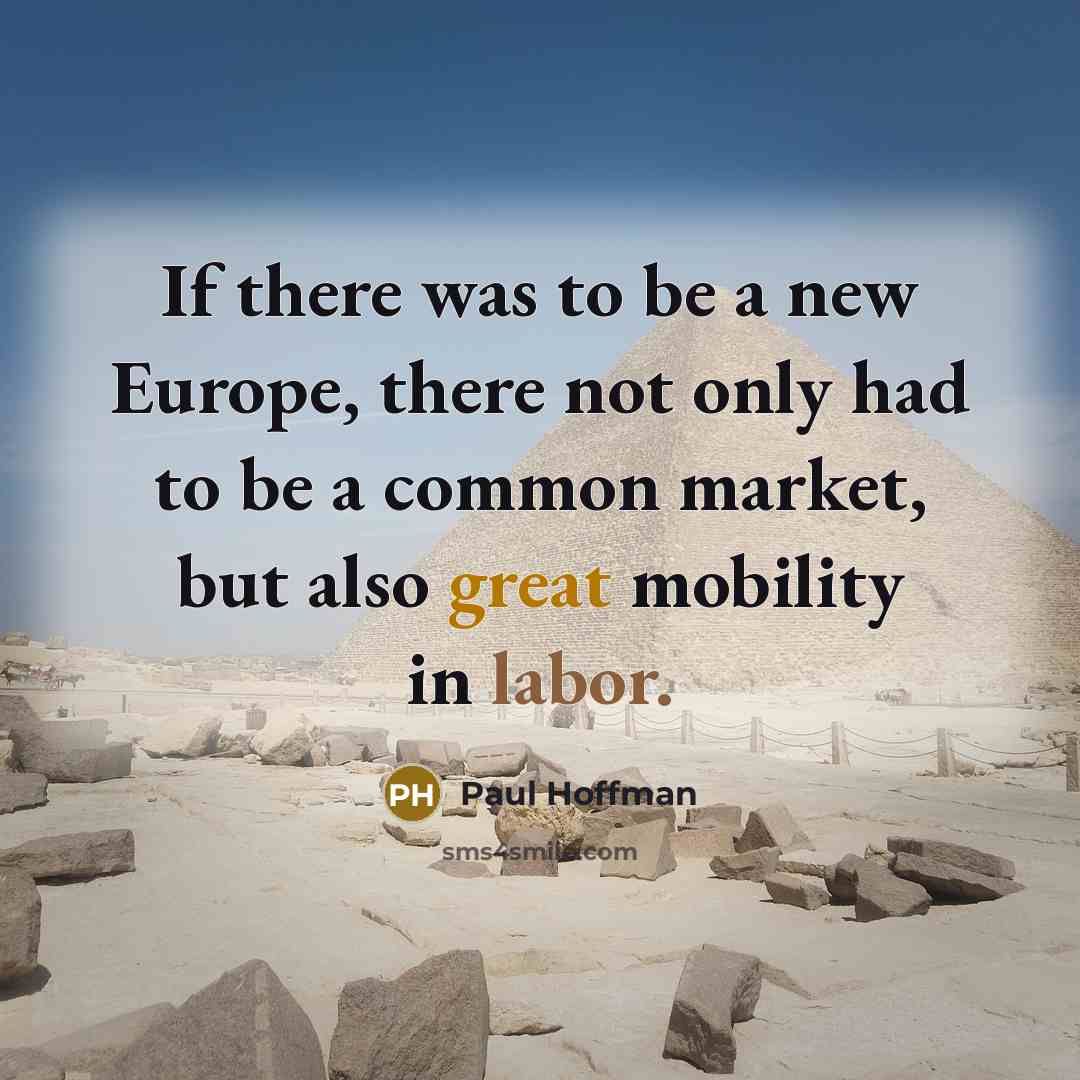 “If there was to be a new Europe, there not only had to be a common market, but also great mobility in labor.” quote by Paul Hoffman