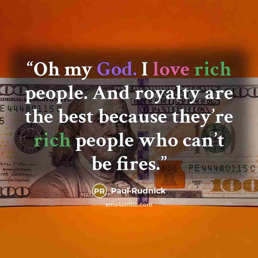 “Oh my God. I love rich people. And royalty are the best because they’re rich people who can’t be fires.” quote by Paul Rudnick