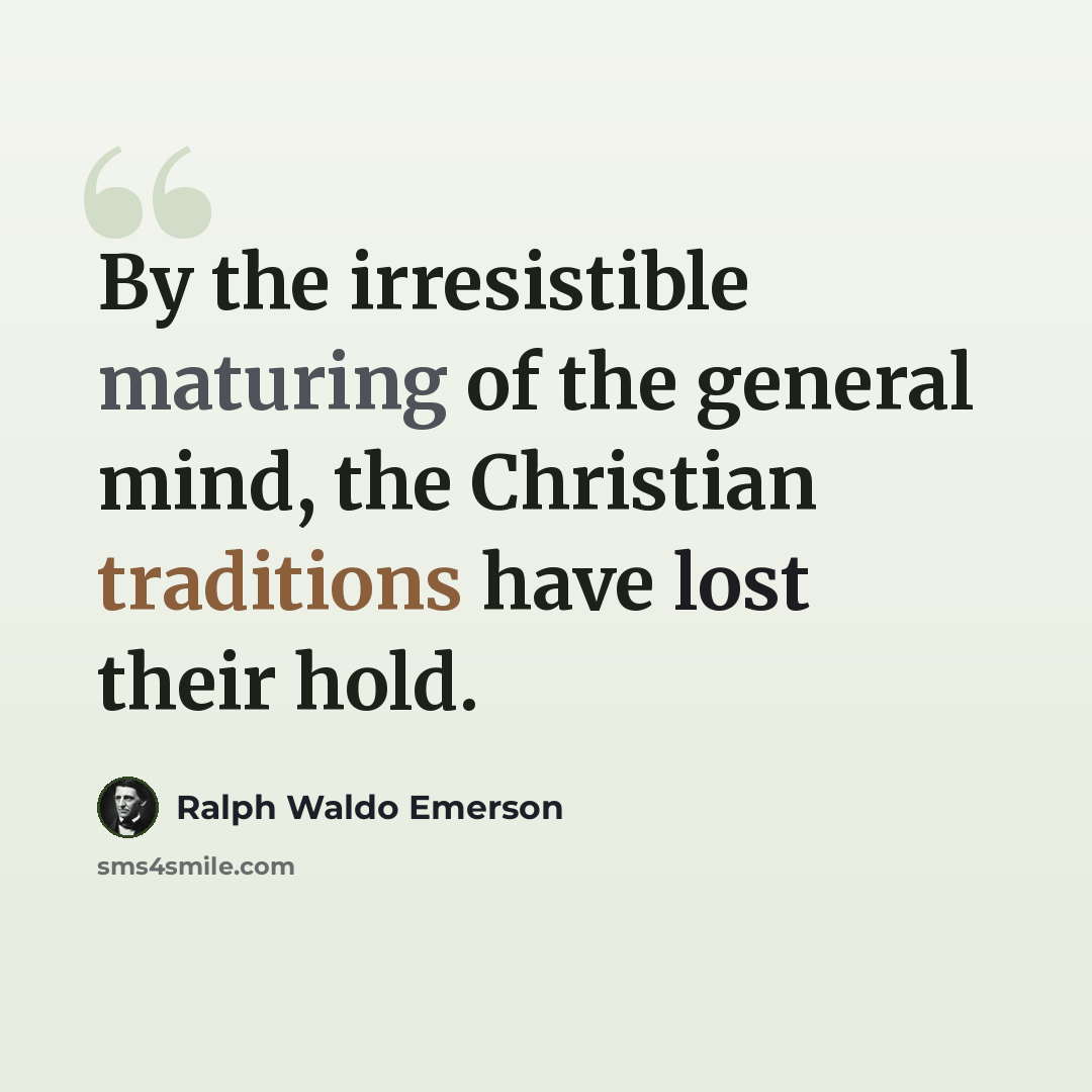 “By the irresistible maturing of the general mind, the Christian traditions have lost their hold.” quote by Ralph Waldo Emerson