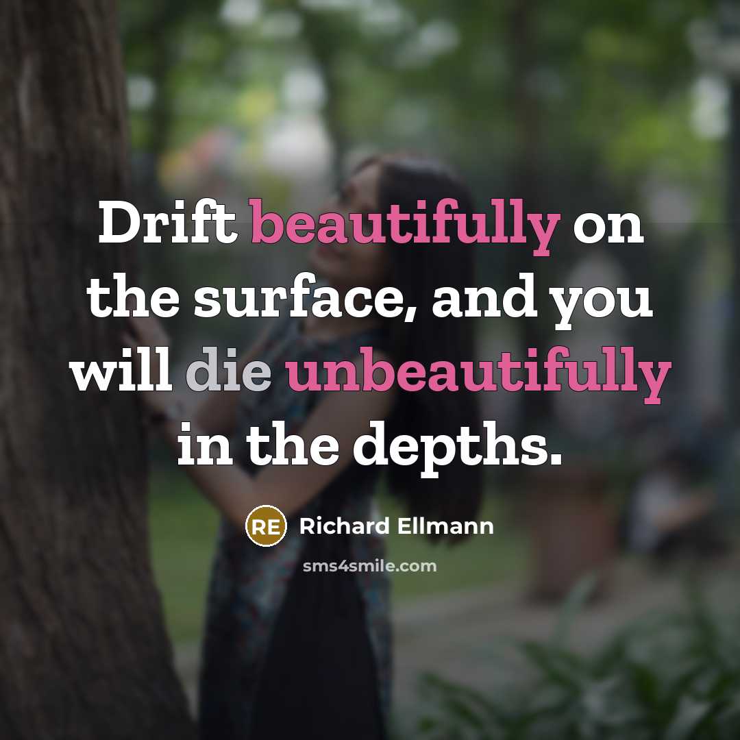 “Drift beautifully on the surface, and you will die unbeautifully in the depths.” quote by Richard Ellmann