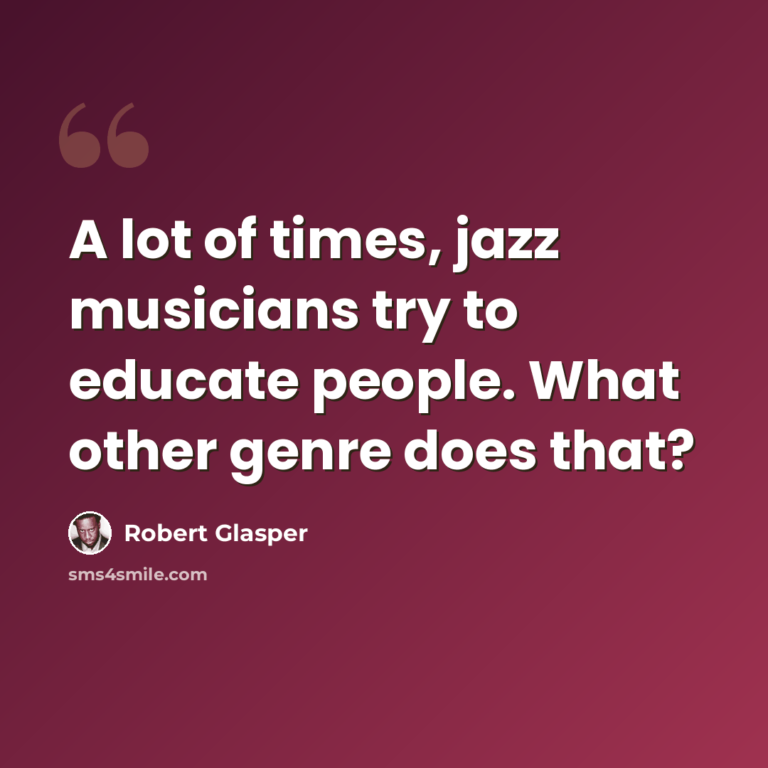 “A lot of times, jazz musicians try to educate people. What other genre does that?” quote by Robert Glasper