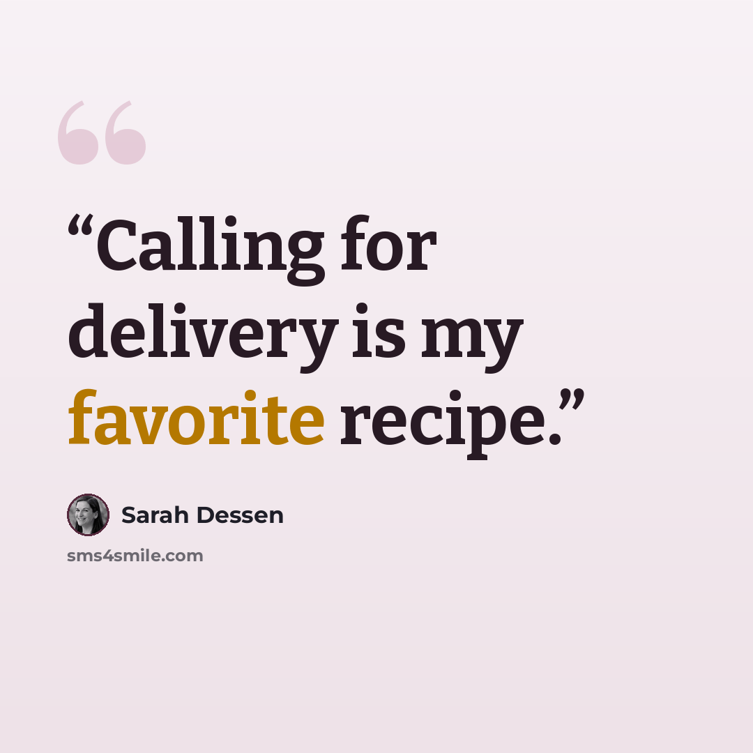 “Calling for delivery is my favorite recipe.” quote by Sarah Dessen