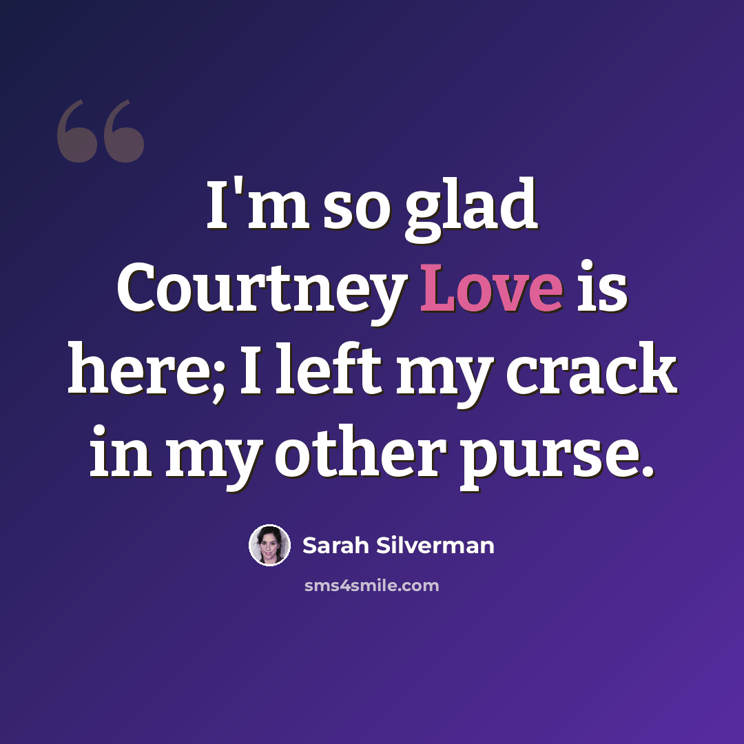 “I'm so glad Courtney Love is here; I left my crack in my other purse.” quote by Sarah Silverman