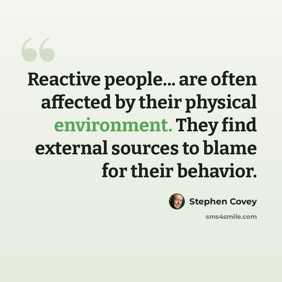 “Reactive people... are often affected by their physical environment. They find external sources to blame for their behavior.” quote by Stephen Covey