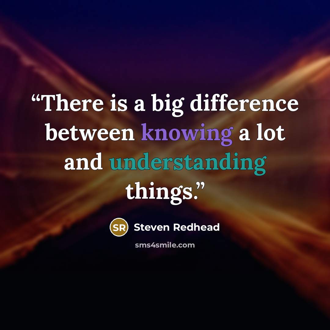 “There is a big difference between knowing a lot and understanding things.” quote by Steven Redhead