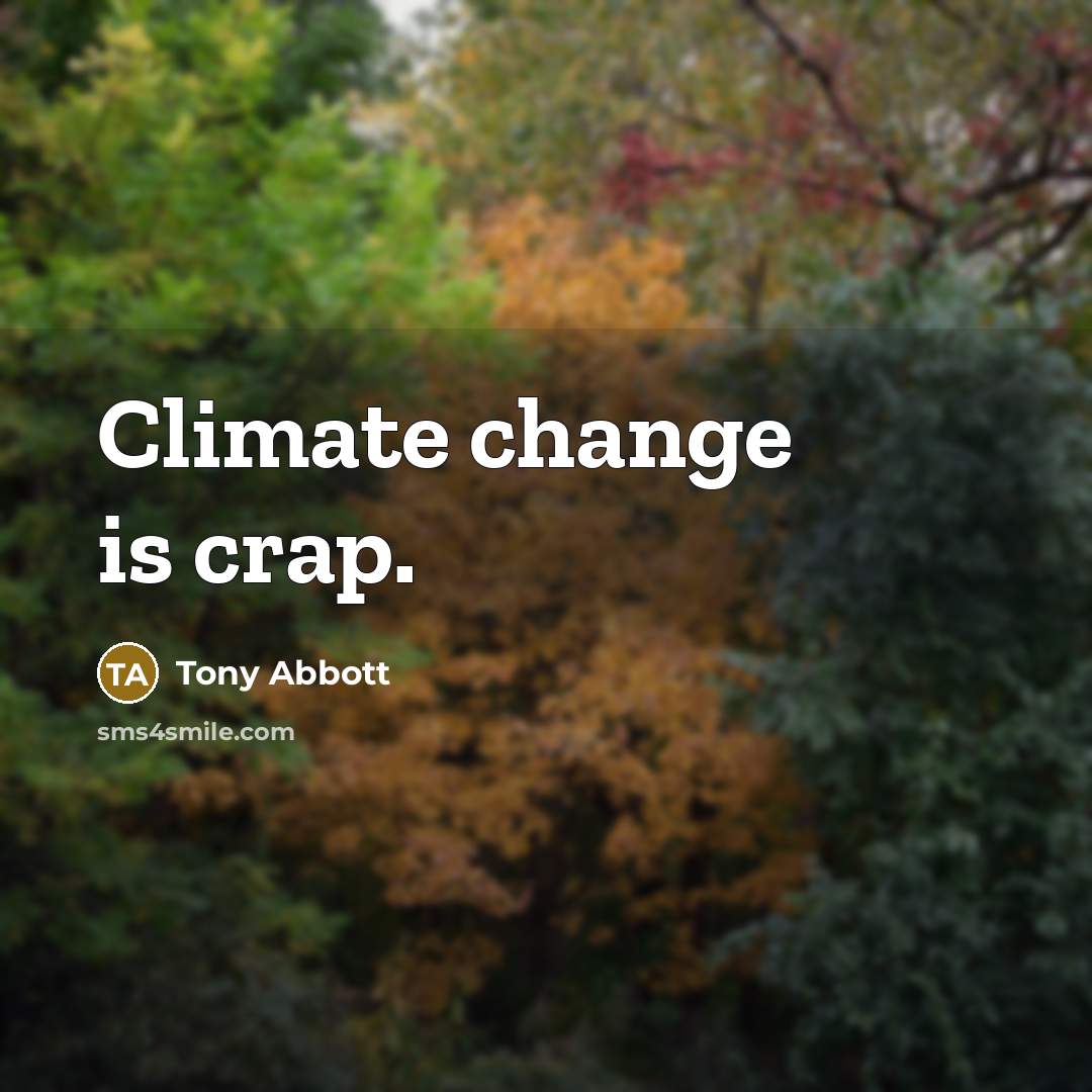 “Climate change is crap.” quote by Tony Abbott