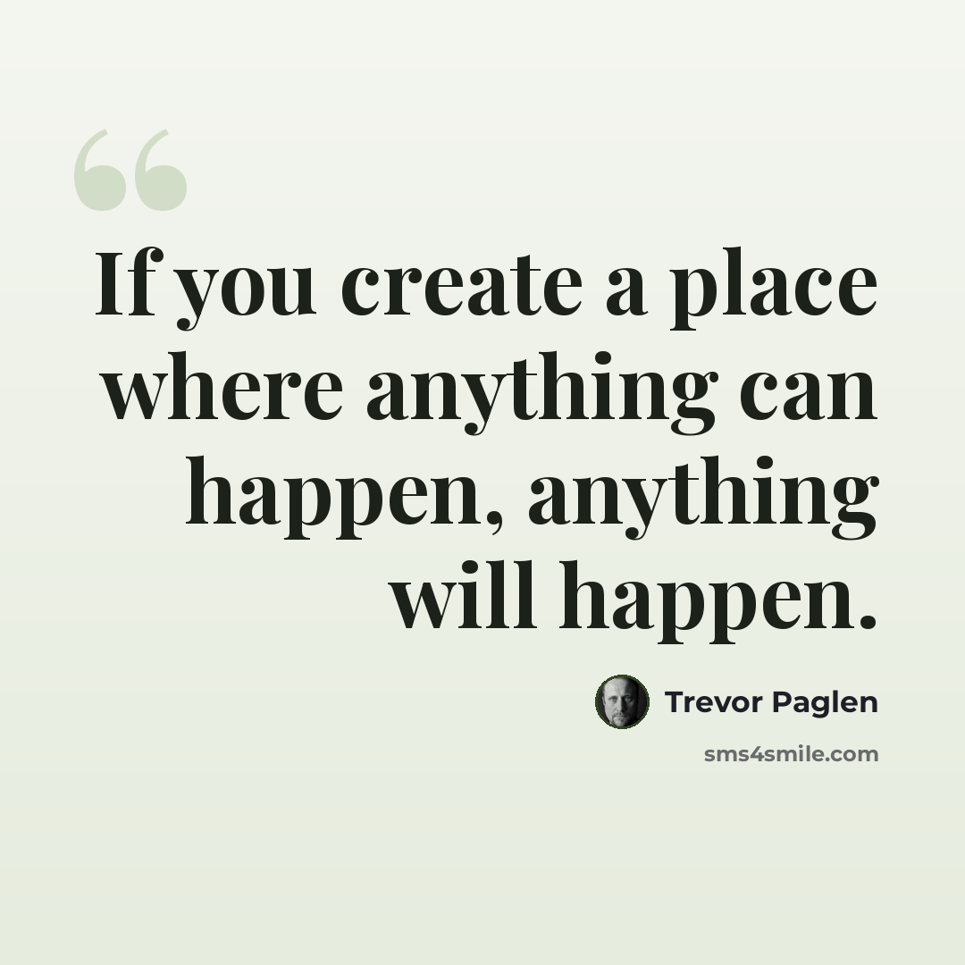 “If you create a place where anything can happen, anything will happen.” quote by Trevor Paglen