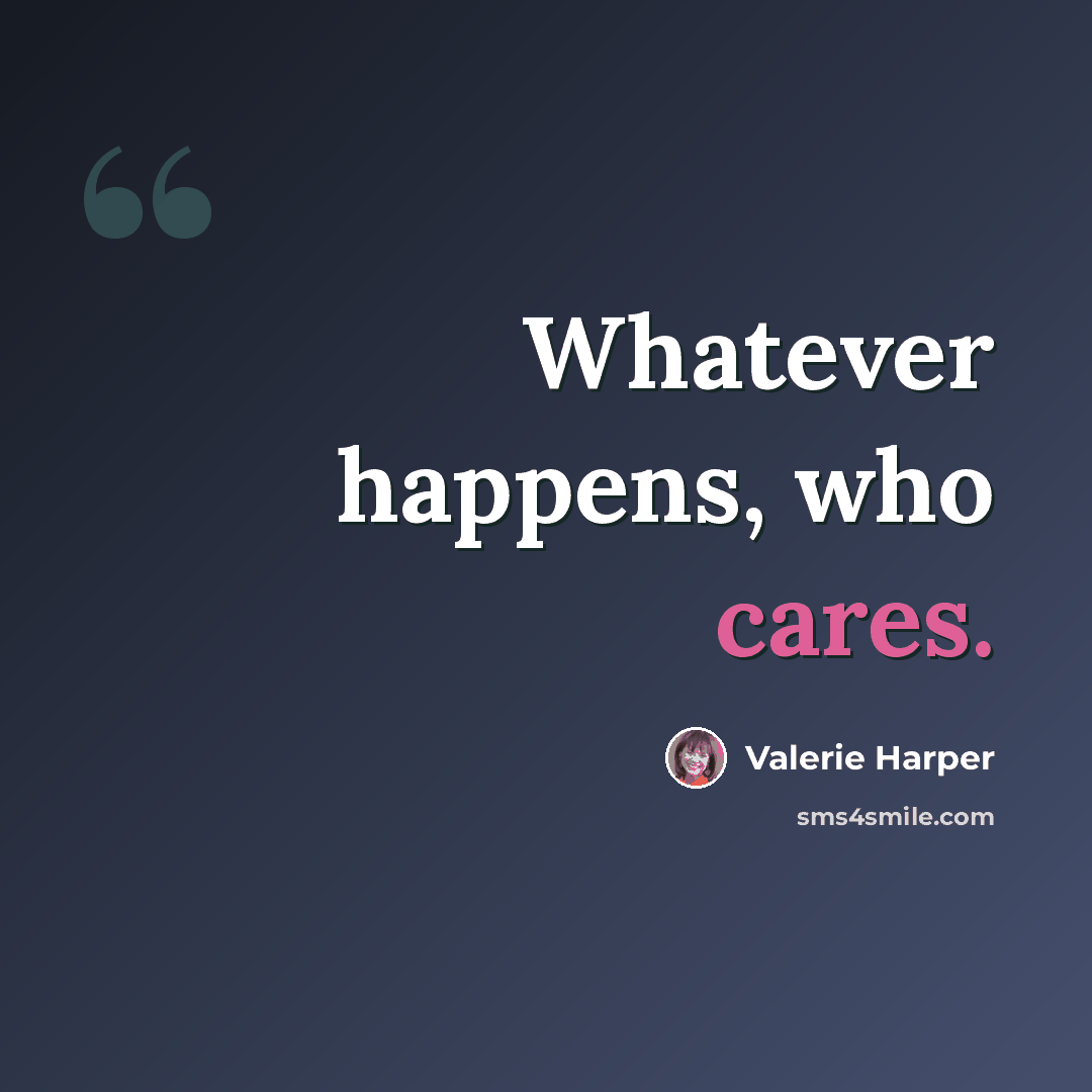 “Whatever happens, who cares.” quote by Valerie Harper