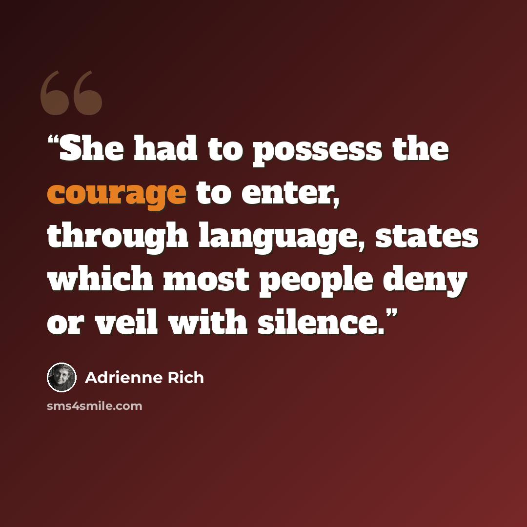 “She had to possess the courage to enter, through language, states which most people deny or veil with silence.” quote by Adrienne Rich