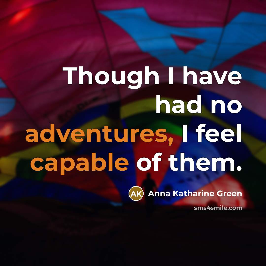 “Though I have had no adventures, I feel capable of them.” quote by Anna Katharine Green