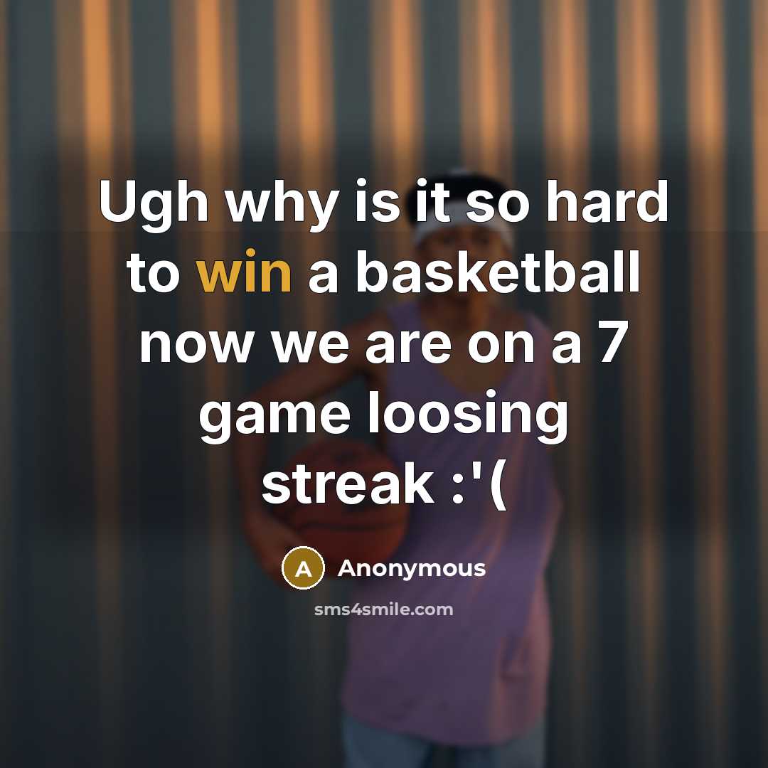 “Ugh why is it so hard to win a basketball now we are on a 7 game loosing streak :'(” quote by Anonymous