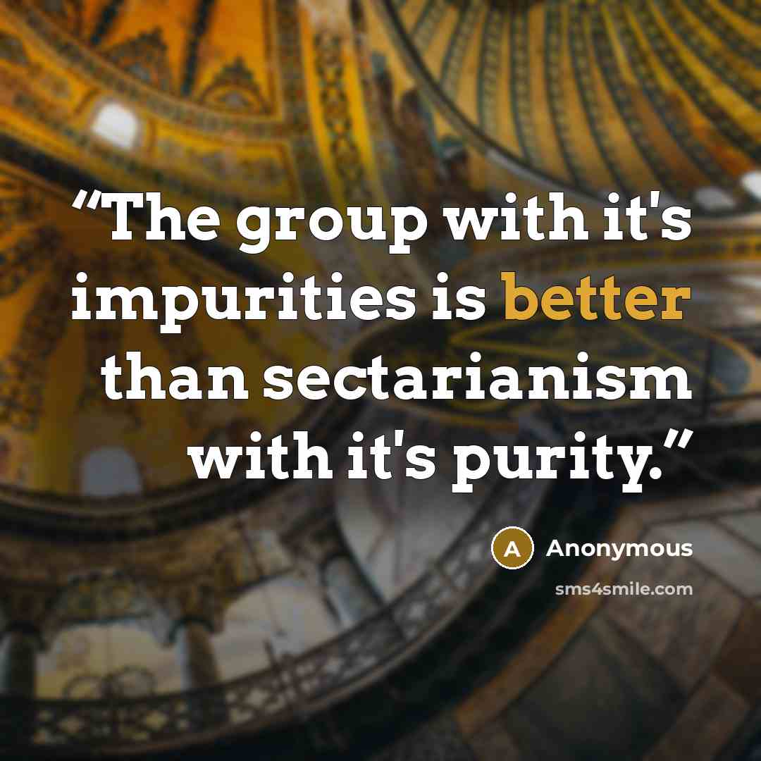 “The group with it's impurities is better than sectarianism with it's purity.” quote by Anonymous