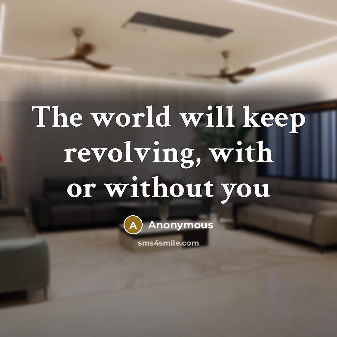 “The world will keep revolving, with or without you” quote by Anonymous