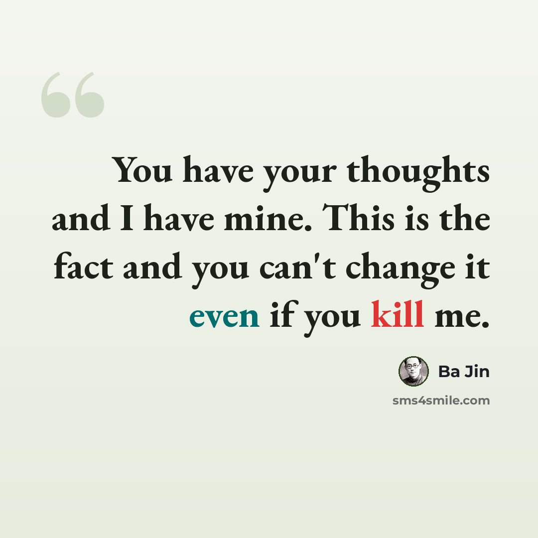 “You have your thoughts and I have mine. This is the fact and you can't change it even if you kill me.” quote by Ba Jin