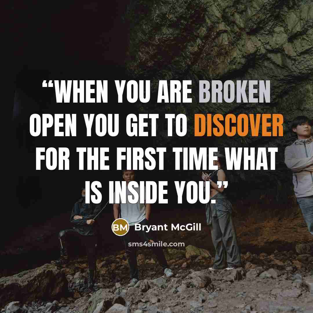 “When you are broken open you get to discover for the first time what is inside you.” quote by Bryant McGill