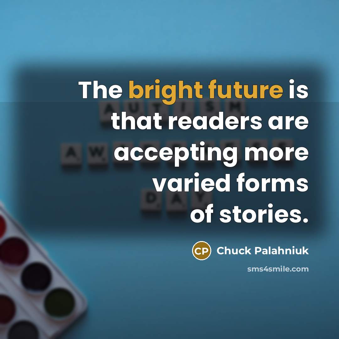 “The bright future is that readers are accepting more varied forms of stories.” quote by Chuck Palahniuk