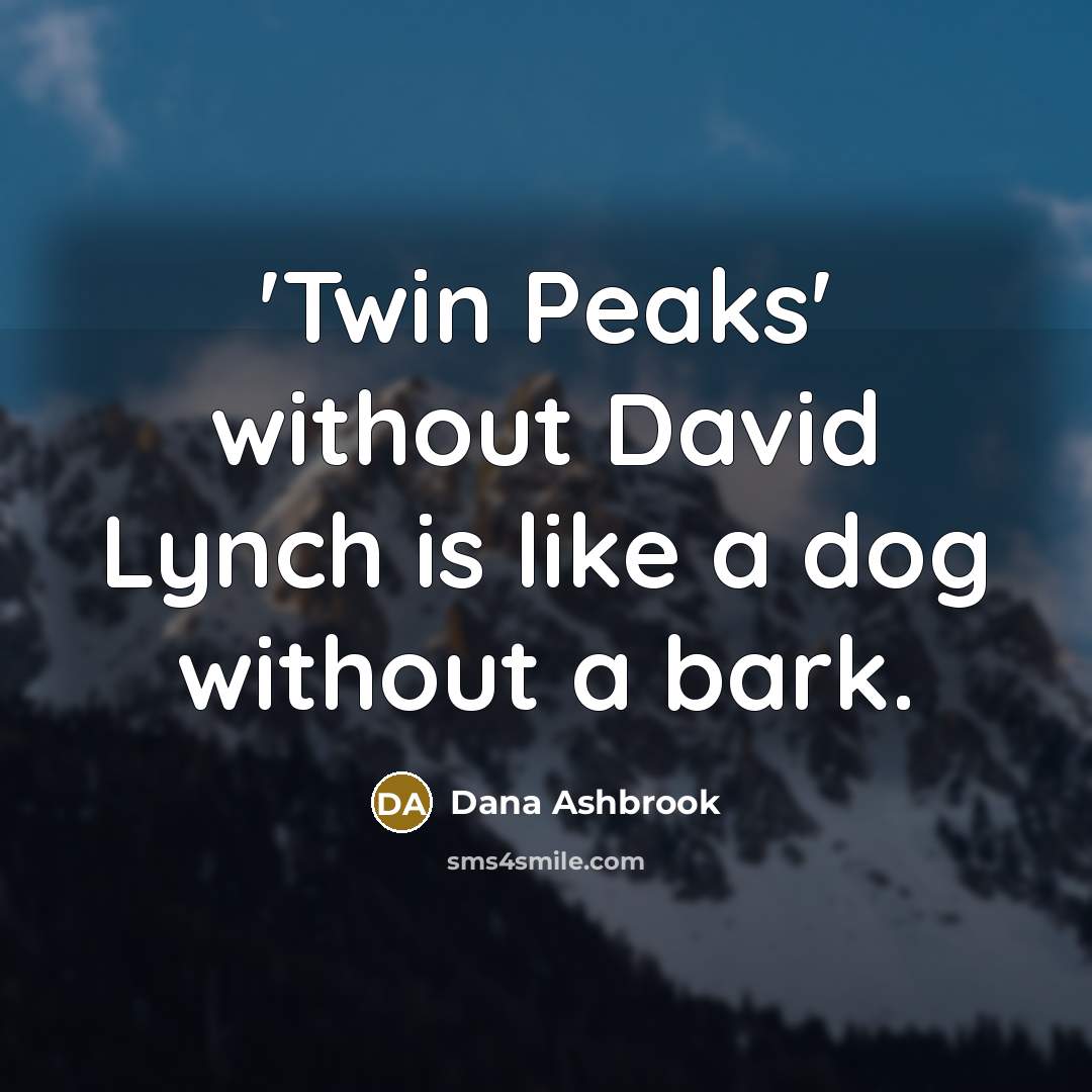 “'Twin Peaks' without David Lynch is like a dog without a bark.” quote by Dana Ashbrook