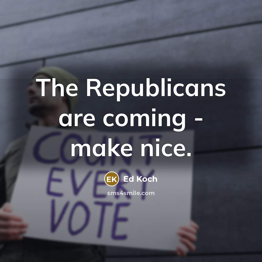 “The Republicans are coming - make nice.” quote by Ed Koch
