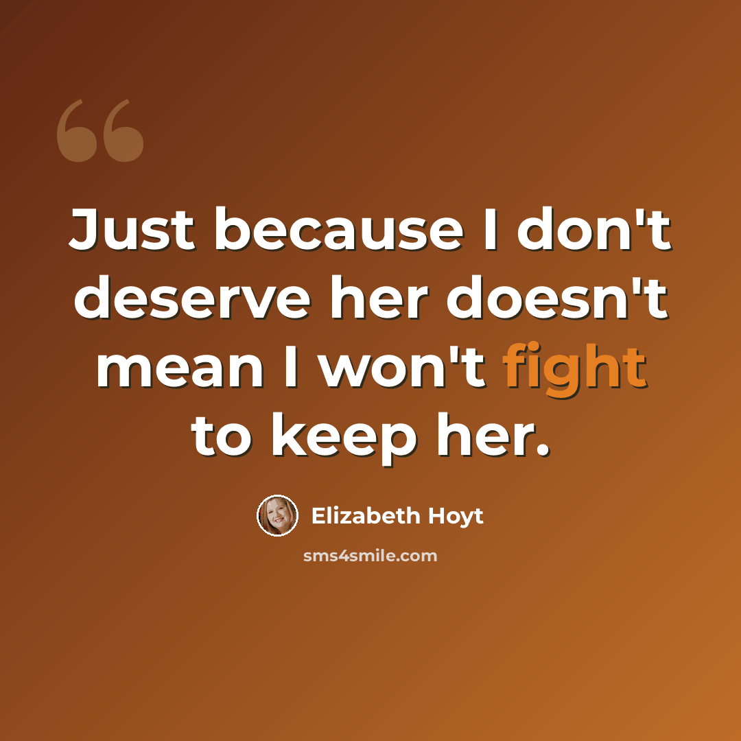 “Just because I don't deserve her doesn't mean I won't fight to keep her.” quote by Elizabeth Hoyt