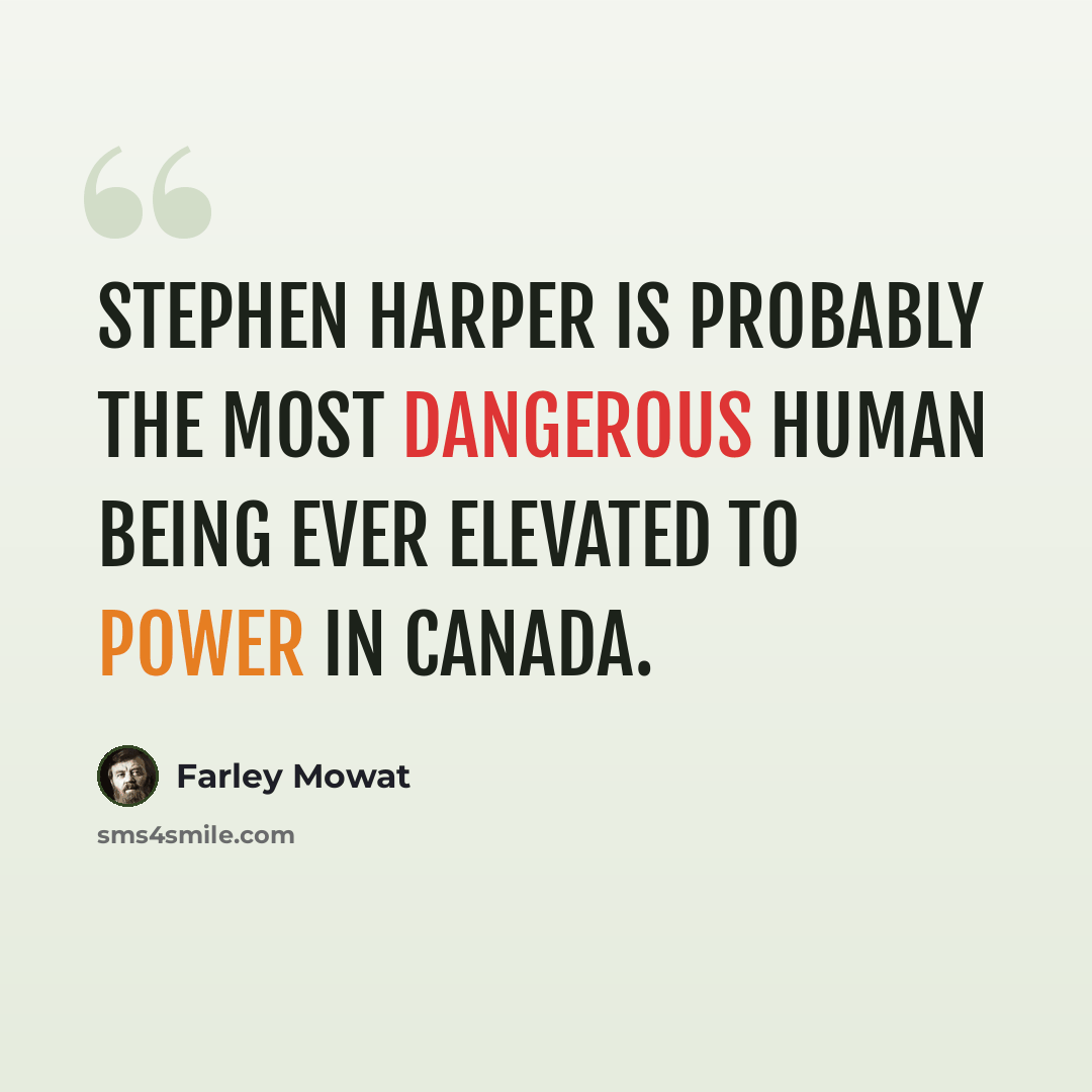 “Stephen Harper is probably the most dangerous human being ever elevated to power in Canada.” quote by Farley Mowat