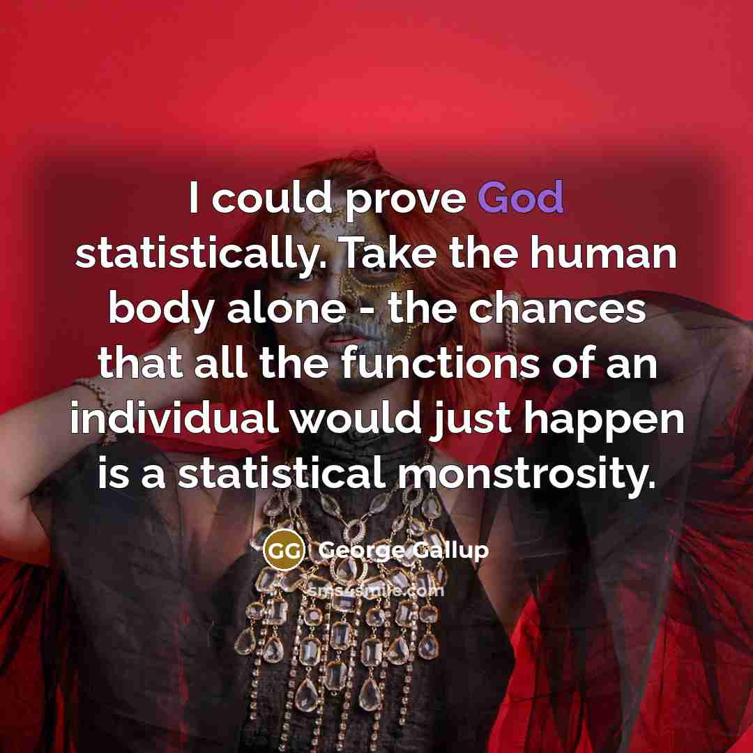 “I could prove God statistically. Take the human body alone - the chances that all the functions of an individual would just happen is a statistical monstrosity.” quote by George Gallup