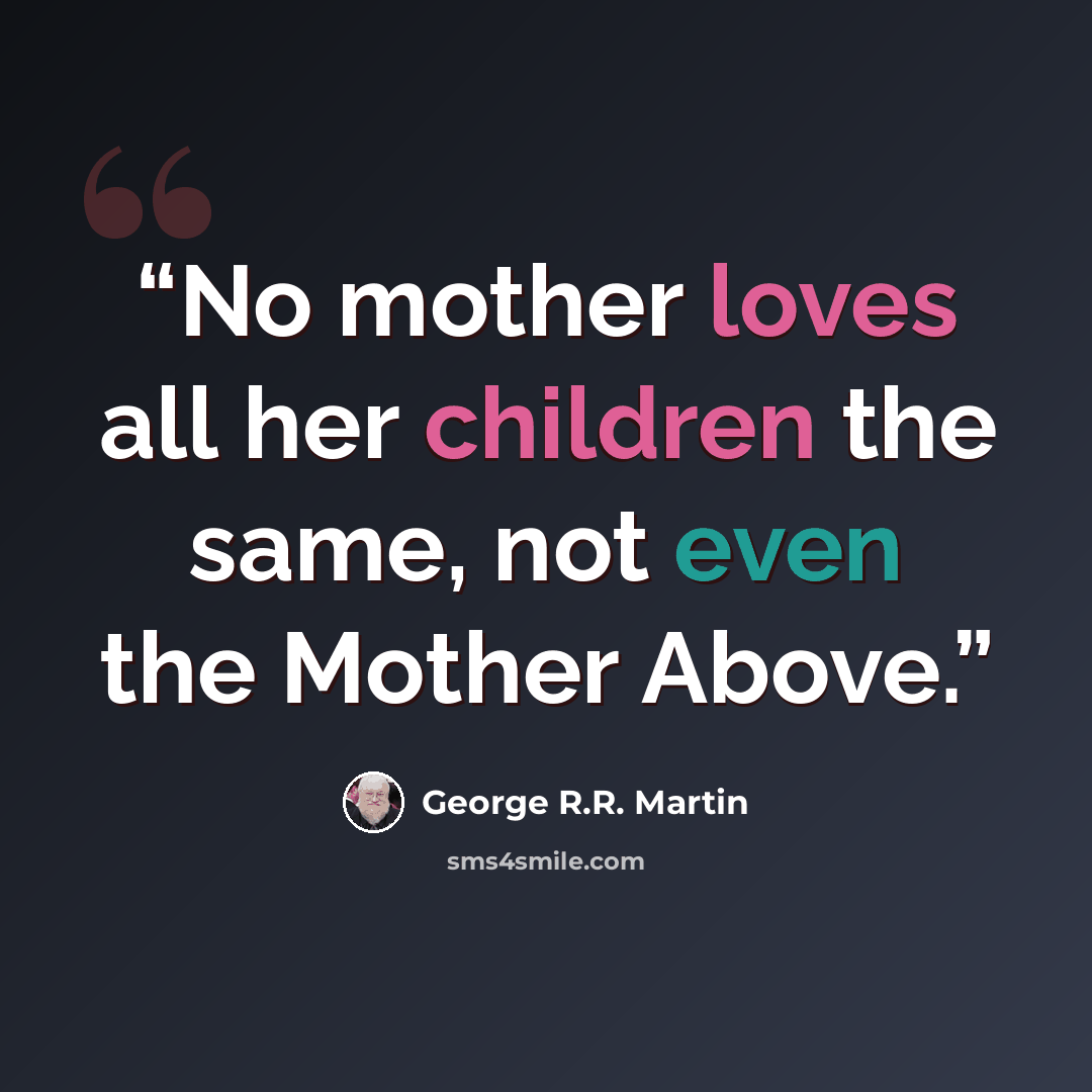 “No mother loves all her children the same, not even the Mother Above.” quote by George R.R. Martin