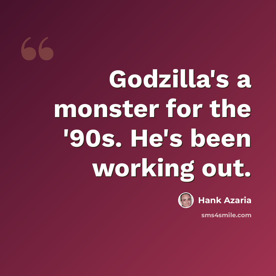“Godzilla's a monster for the '90s. He's been working out.” quote by Hank Azaria