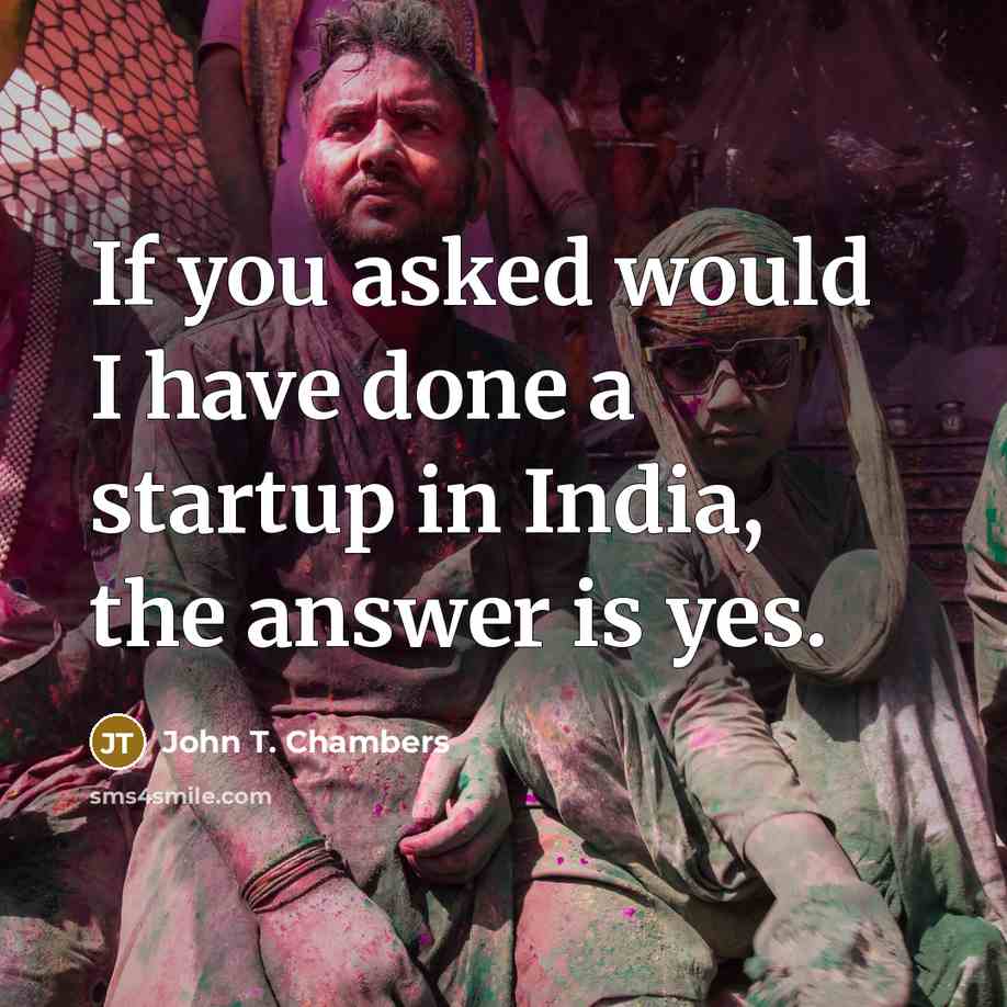 “If you asked would I have done a startup in India, the answer is yes.” quote by John T. Chambers