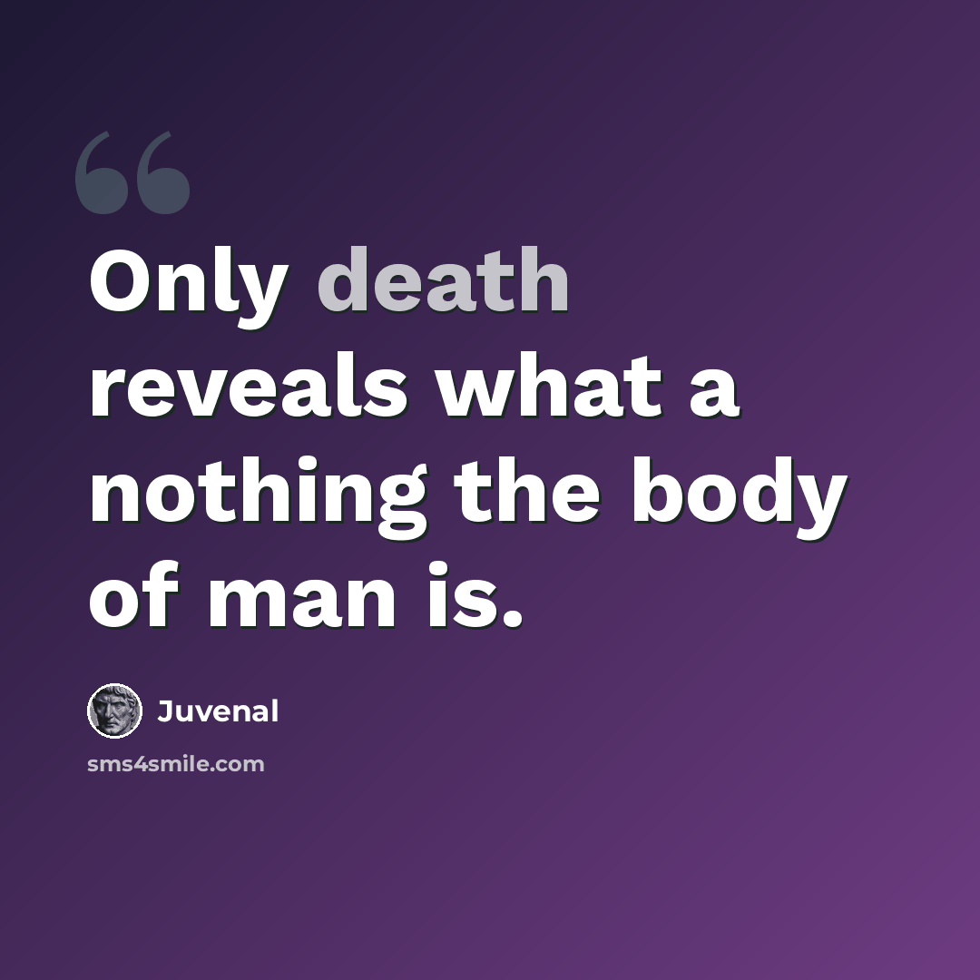 “Only death reveals what a nothing the body of man is.” quote by Juvenal
