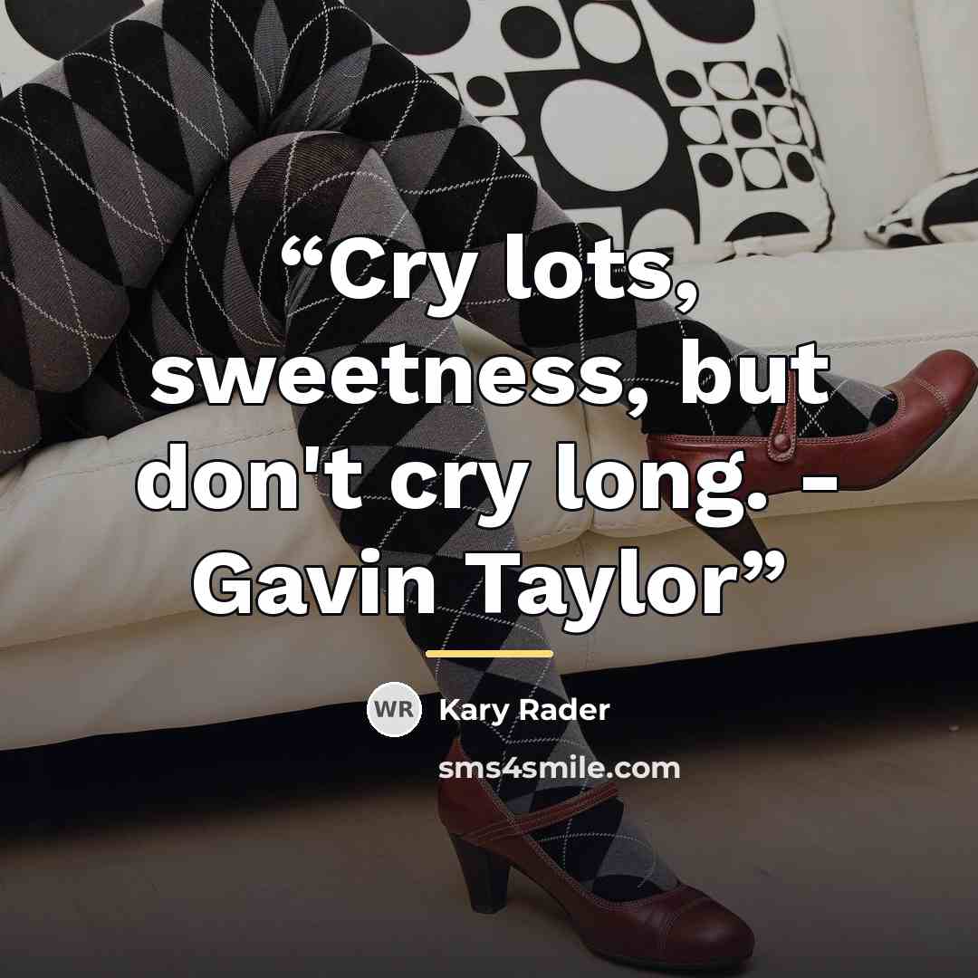 “Cry lots, sweetness, but don't cry long. - Gavin Taylor” quote by Kary Rader
