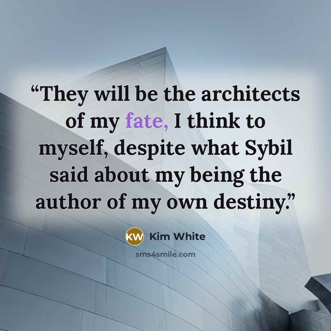 “They will be the architects of my fate, I think to myself, despite what Sybil said about my being the author of my own destiny.” quote by Kim White