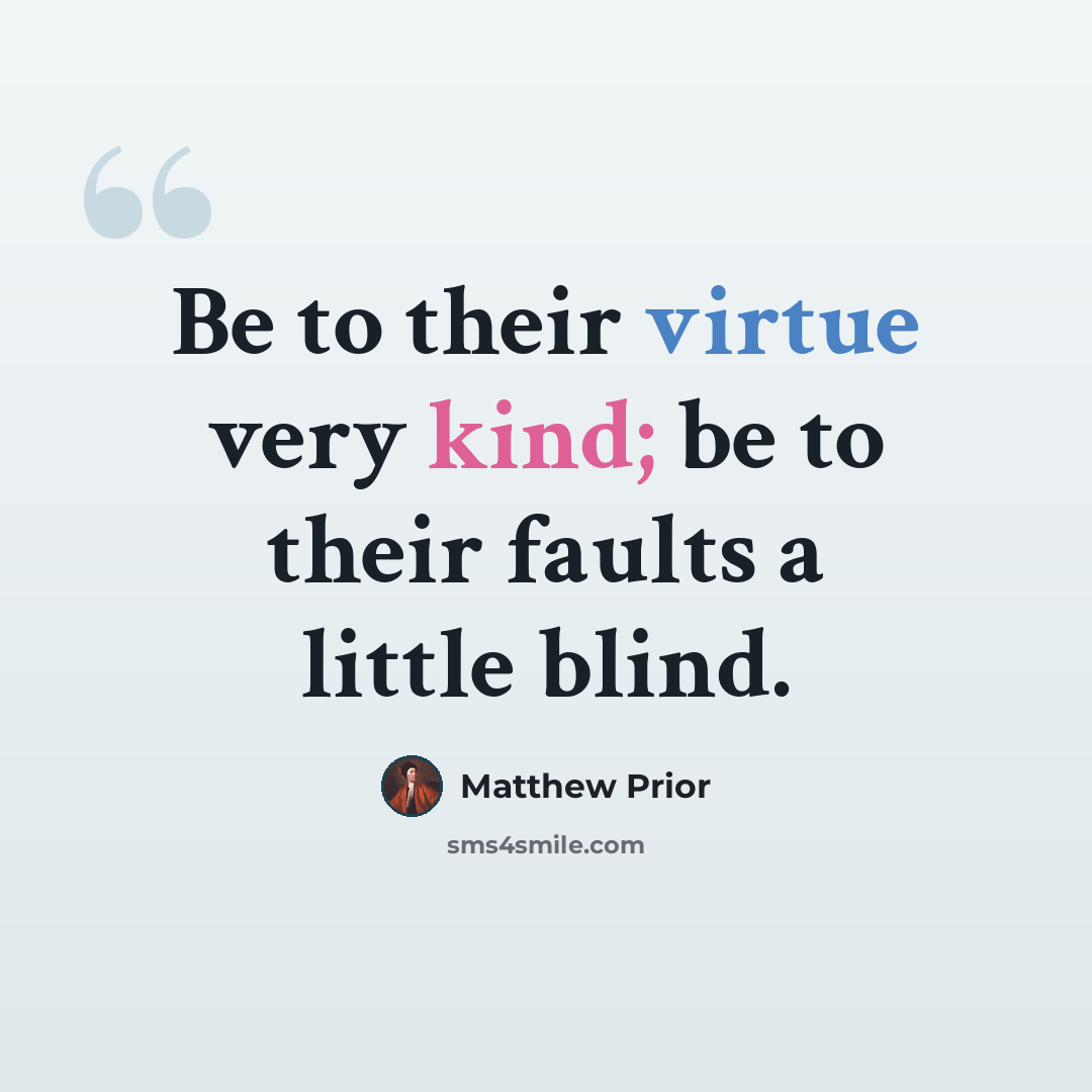 “Be to their virtue very kind; be to their faults a little blind.” quote by Matthew Prior