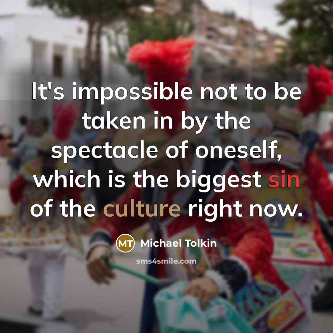 “It's impossible not to be taken in by the spectacle of oneself, which is the biggest sin of the culture right now.” quote by Michael Tolkin
