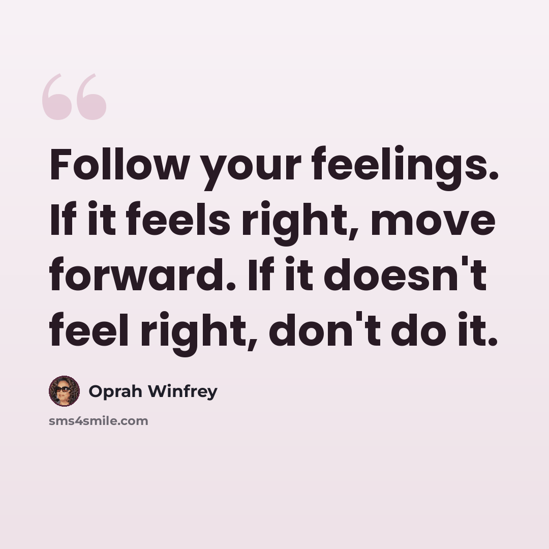“Follow your feelings. If it feels right, move forward. If it doesn't feel right, don't do it.” quote by Oprah Winfrey