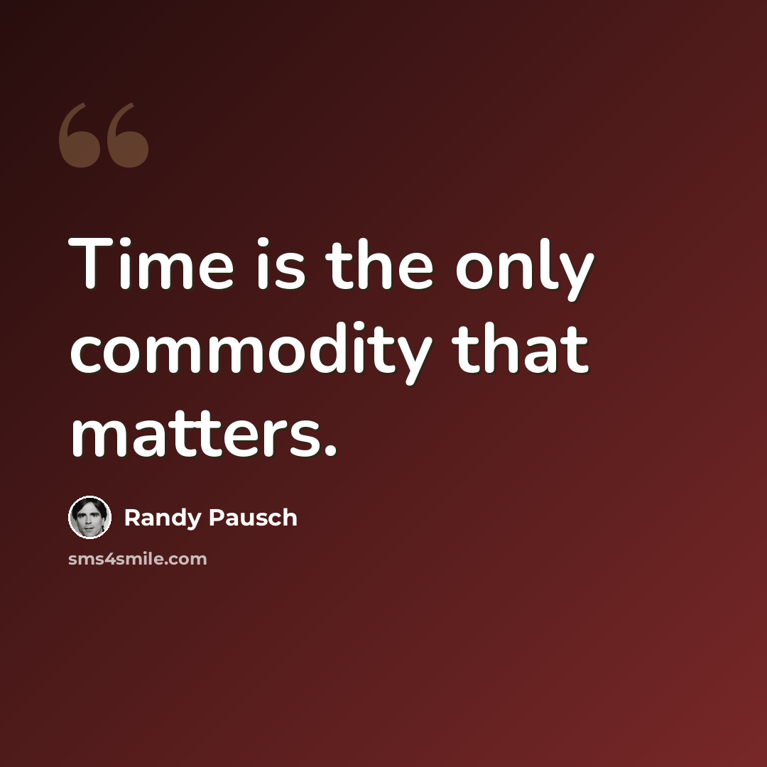 “Time is the only commodity that matters.” quote by Randy Pausch