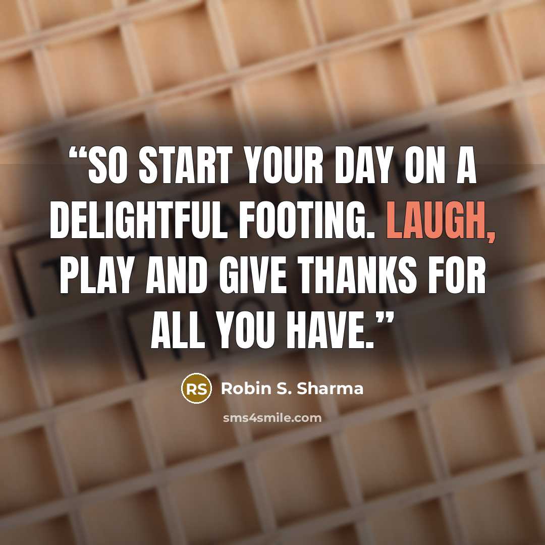 “So start your day on a delightful footing. Laugh, play and give thanks for all you have.” quote by Robin S. Sharma
