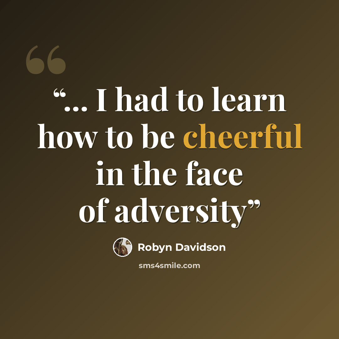 “... I had to learn how to be cheerful in the face of adversity” quote by Robyn Davidson