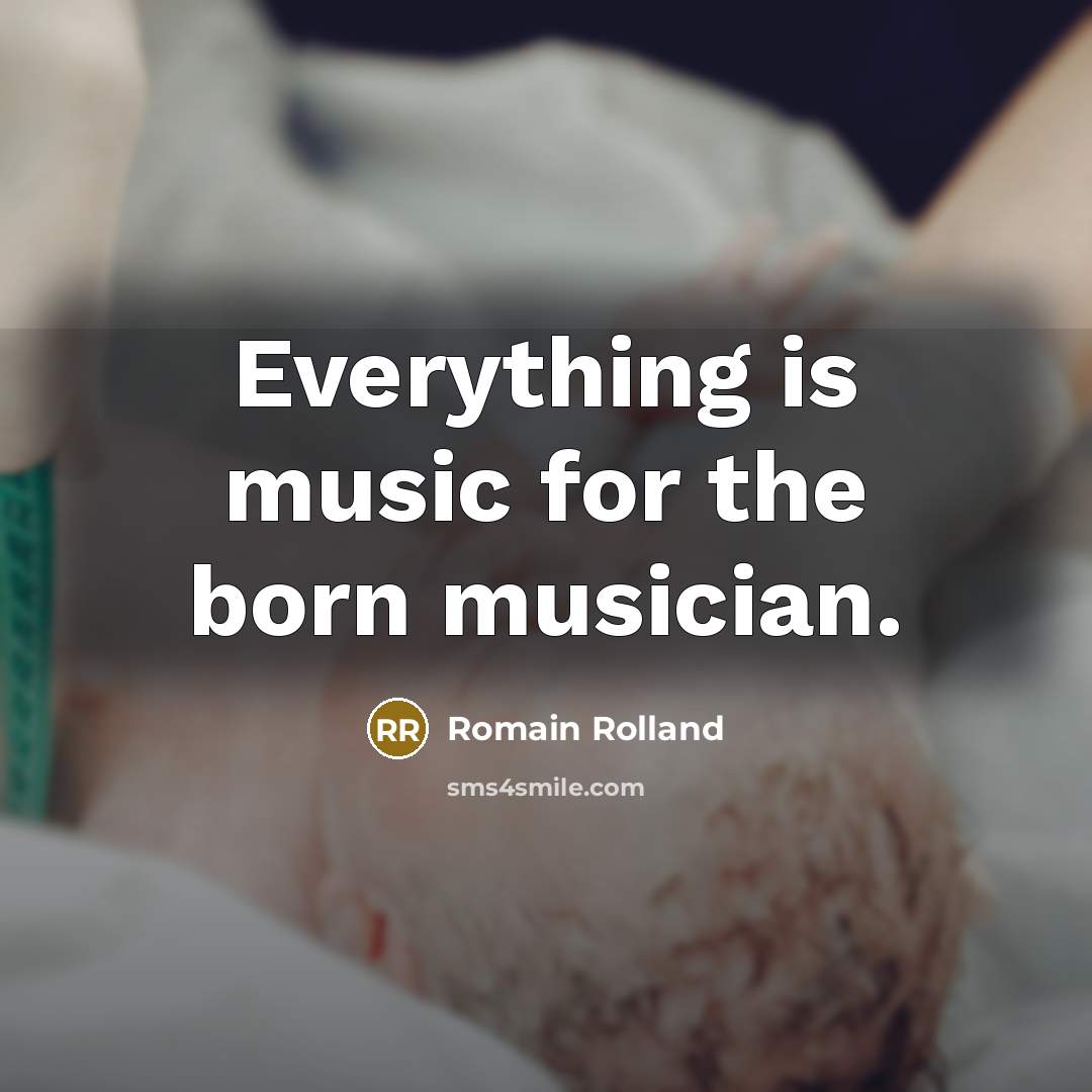 “Everything is music for the born musician.” quote by Romain Rolland
