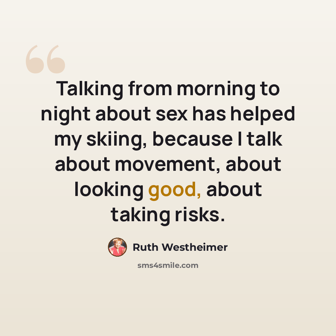 “Talking from morning to night about sex has helped my skiing, because I talk about movement, about looking good, about taking risks.” quote by Ruth Westheimer