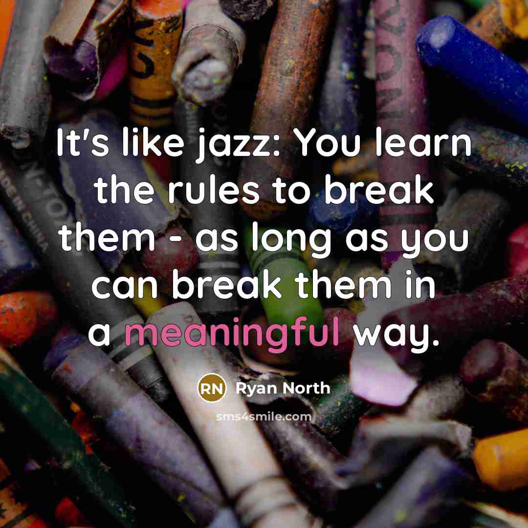 “It's like jazz: You learn the rules to break them - as long as you can break them in a meaningful way.” quote by Ryan North