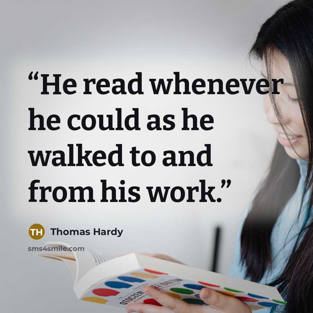 “He read whenever he could as he walked to and from his work.” quote by Thomas Hardy