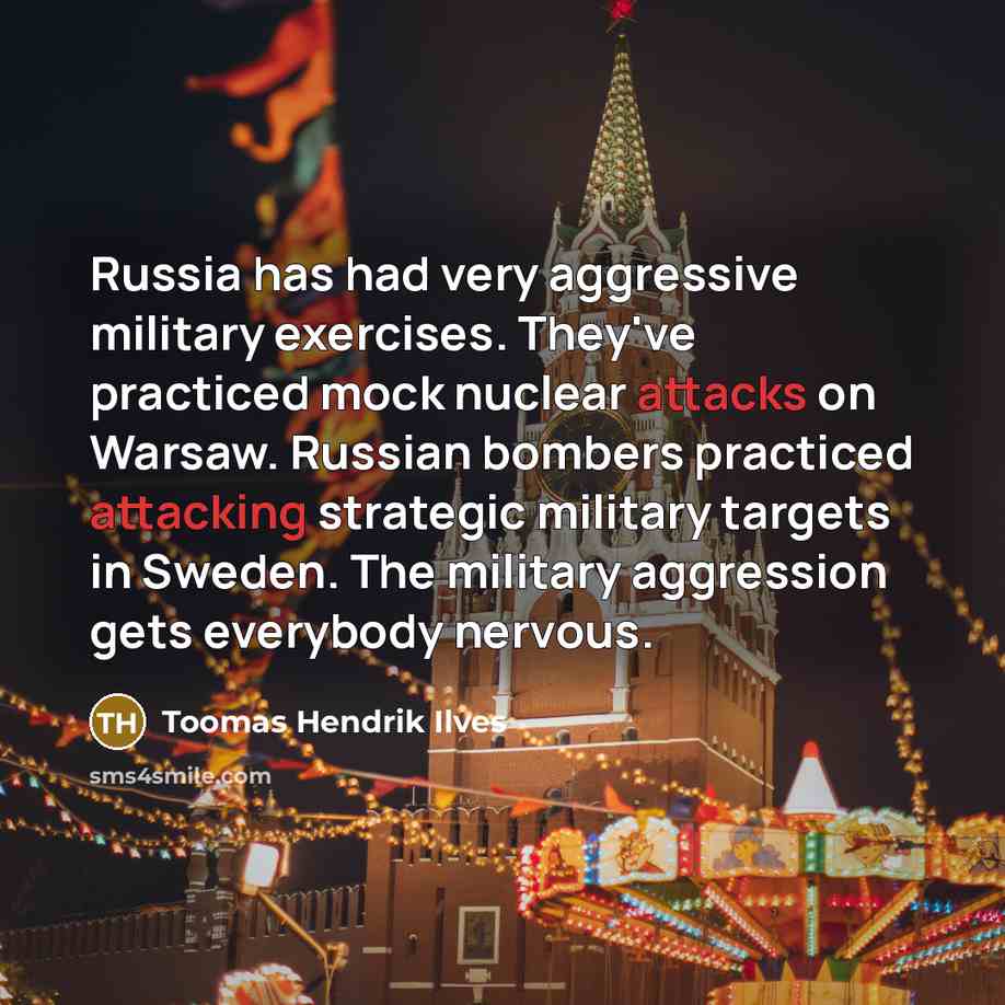 “Russia has had very aggressive military exercises. They've practiced mock nuclear attacks on Warsaw. Russian bombers practiced attacking strategic military targets in Sweden. The military aggression gets everybody nervous.” quote by Toomas Hendrik Ilves