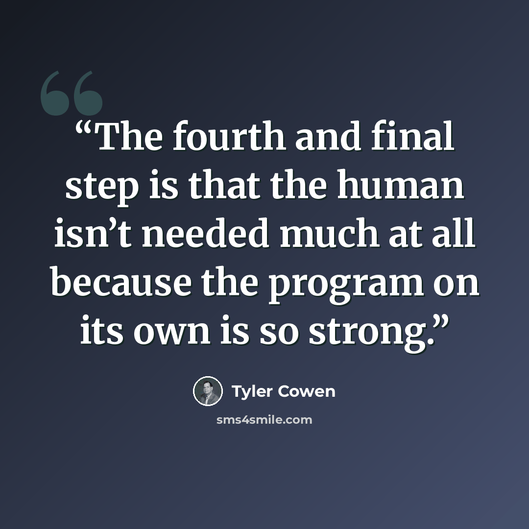 “The fourth and final step is that the human isn’t needed much at all because the program on its own is so strong.” quote by Tyler Cowen