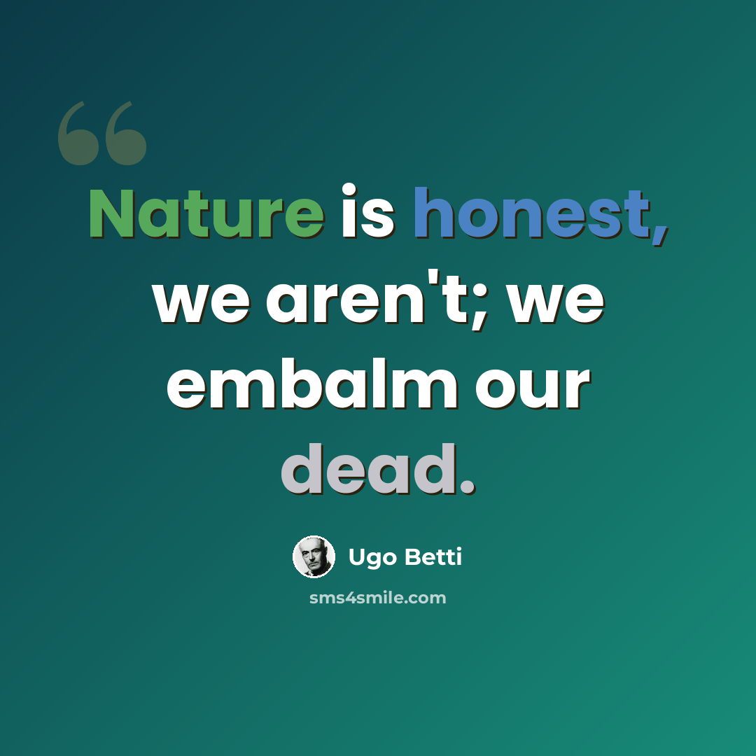 “Nature is honest, we aren't; we embalm our dead.” quote by Ugo Betti