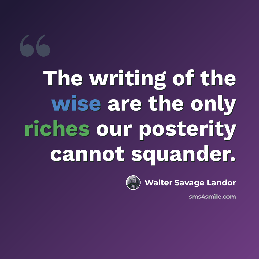 “The writing of the wise are the only riches our posterity cannot squander.” quote by Walter Savage Landor